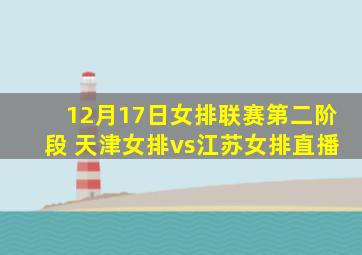 12月17日女排联赛第二阶段 天津女排vs江苏女排直播